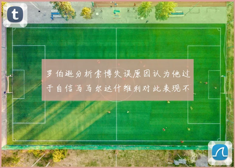 罗伯逊分析索博失误原因认为他过于自信马马尔达什维利对此表现不满