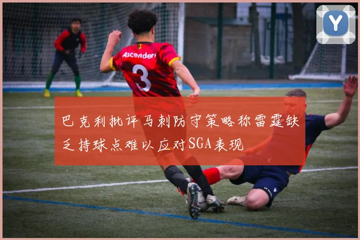 巴克利批评马刺防守策略称雷霆缺乏持球点难以应对SGA表现