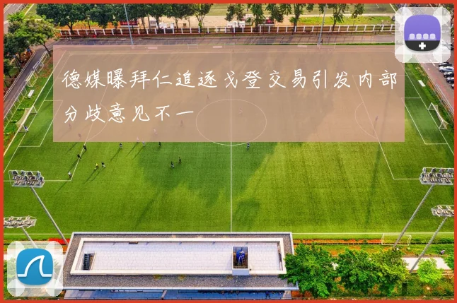 德媒曝拜仁追逐戈登交易引发内部分歧意见不一