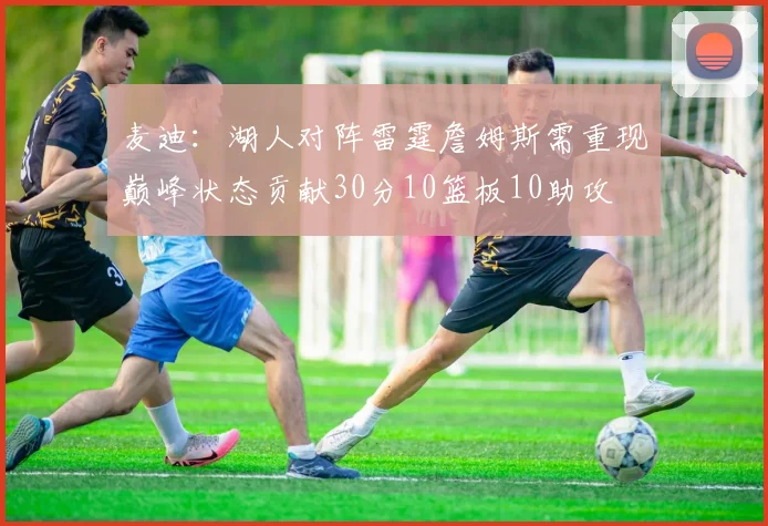 麦迪：湖人对阵雷霆詹姆斯需重现巅峰状态贡献30分10篮板10助攻